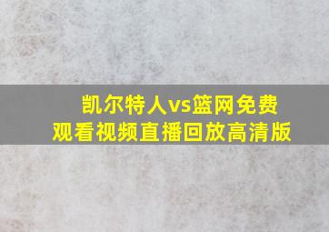 凯尔特人vs篮网免费观看视频直播回放高清版