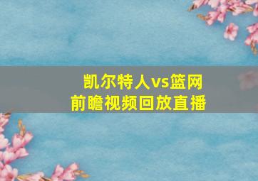 凯尔特人vs篮网前瞻视频回放直播