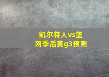 凯尔特人vs篮网季后赛g3预测