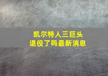 凯尔特人三巨头退役了吗最新消息