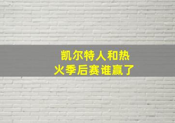 凯尔特人和热火季后赛谁赢了