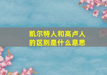 凯尔特人和高卢人的区别是什么意思