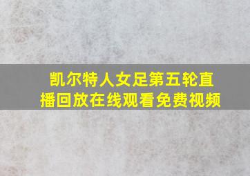 凯尔特人女足第五轮直播回放在线观看免费视频