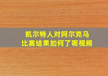 凯尔特人对阿尔克马比赛结果如何了呢视频