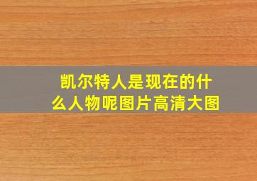 凯尔特人是现在的什么人物呢图片高清大图