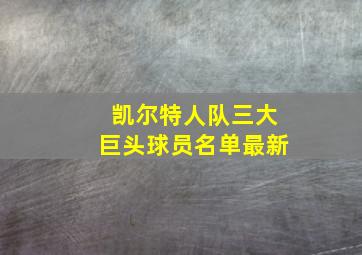 凯尔特人队三大巨头球员名单最新