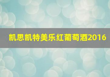 凯思凯特美乐红葡萄酒2016