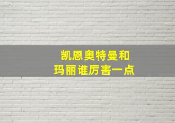 凯恩奥特曼和玛丽谁厉害一点