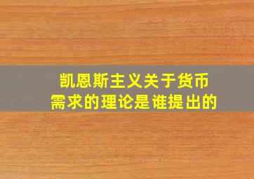 凯恩斯主义关于货币需求的理论是谁提出的