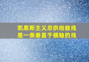 凯恩斯主义总供给曲线是一条垂直于横轴的线