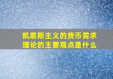 凯恩斯主义的货币需求理论的主要观点是什么