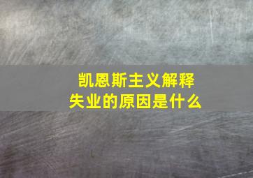 凯恩斯主义解释失业的原因是什么