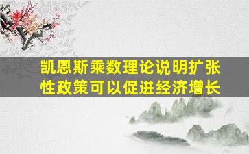 凯恩斯乘数理论说明扩张性政策可以促进经济增长