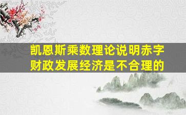 凯恩斯乘数理论说明赤字财政发展经济是不合理的