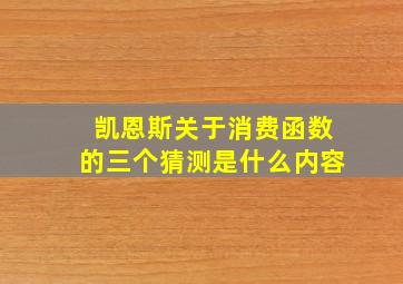 凯恩斯关于消费函数的三个猜测是什么内容