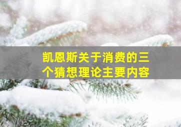 凯恩斯关于消费的三个猜想理论主要内容