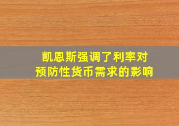 凯恩斯强调了利率对预防性货币需求的影响