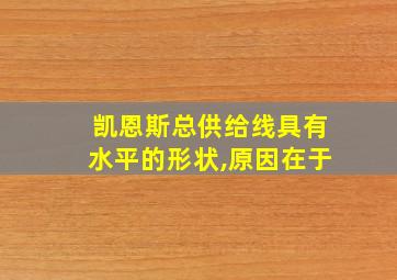 凯恩斯总供给线具有水平的形状,原因在于