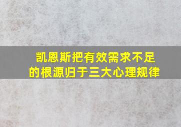 凯恩斯把有效需求不足的根源归于三大心理规律