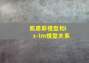 凯恩斯模型和is-lm模型关系