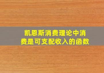 凯恩斯消费理论中消费是可支配收入的函数