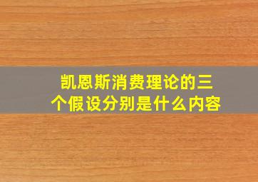 凯恩斯消费理论的三个假设分别是什么内容