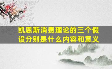 凯恩斯消费理论的三个假设分别是什么内容和意义