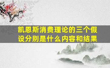 凯恩斯消费理论的三个假设分别是什么内容和结果