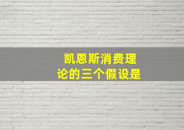 凯恩斯消费理论的三个假设是