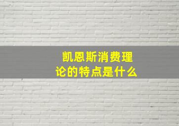 凯恩斯消费理论的特点是什么