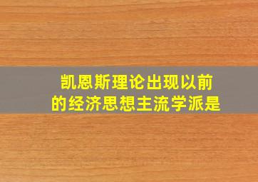 凯恩斯理论出现以前的经济思想主流学派是