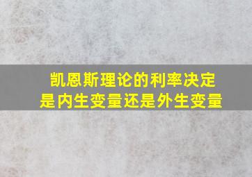 凯恩斯理论的利率决定是内生变量还是外生变量