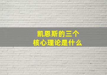 凯恩斯的三个核心理论是什么