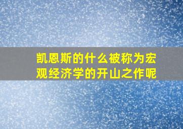 凯恩斯的什么被称为宏观经济学的开山之作呢