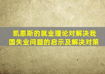 凯恩斯的就业理论对解决我国失业问题的启示及解决对策