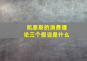 凯恩斯的消费理论三个假设是什么