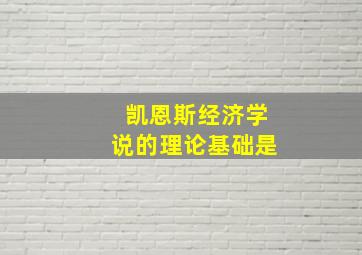 凯恩斯经济学说的理论基础是