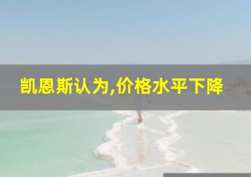 凯恩斯认为,价格水平下降