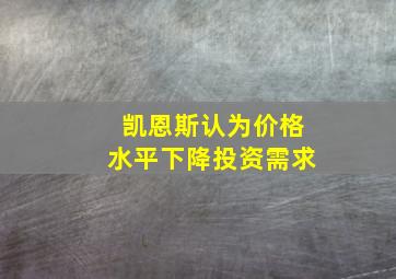 凯恩斯认为价格水平下降投资需求