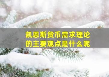 凯恩斯货币需求理论的主要观点是什么呢