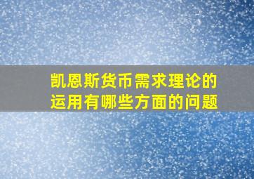 凯恩斯货币需求理论的运用有哪些方面的问题