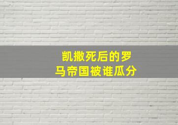 凯撒死后的罗马帝国被谁瓜分