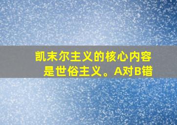 凯末尔主义的核心内容是世俗主义。A对B错