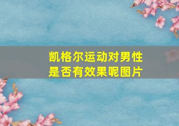 凯格尔运动对男性是否有效果呢图片