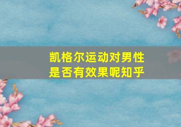 凯格尔运动对男性是否有效果呢知乎