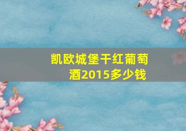 凯欧城堡干红葡萄酒2015多少钱