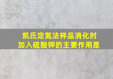 凯氏定氮法样品消化时加入硫酸钾的主要作用是