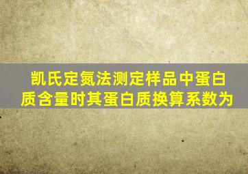 凯氏定氮法测定样品中蛋白质含量时其蛋白质换算系数为