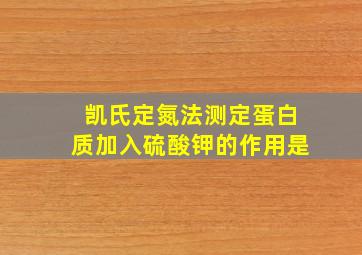 凯氏定氮法测定蛋白质加入硫酸钾的作用是