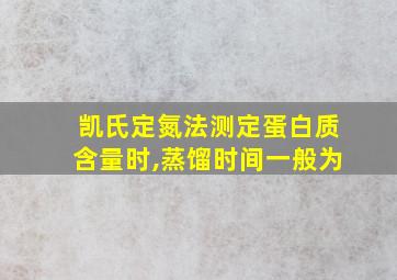 凯氏定氮法测定蛋白质含量时,蒸馏时间一般为